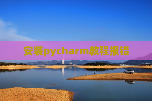 安装pycharm教程报错